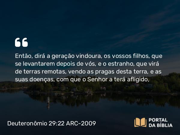 Deuteronômio 29:22 ARC-2009 - Então, dirá a geração vindoura, os vossos filhos, que se levantarem depois de vós, e o estranho, que virá de terras remotas, vendo as pragas desta terra, e as suas doenças, com que o Senhor a terá afligido,