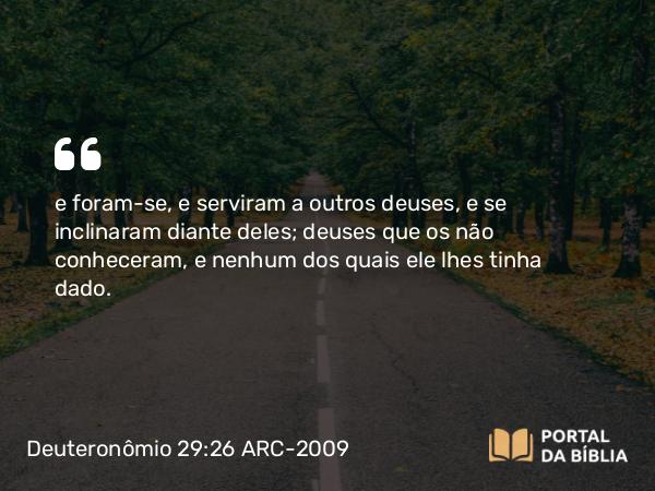 Deuteronômio 29:26 ARC-2009 - e foram-se, e serviram a outros deuses, e se inclinaram diante deles; deuses que os não conheceram, e nenhum dos quais ele lhes tinha dado.