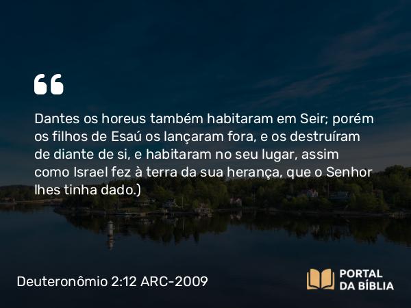 Deuteronômio 2:12 ARC-2009 - Dantes os horeus também habitaram em Seir; porém os filhos de Esaú os lançaram fora, e os destruíram de diante de si, e habitaram no seu lugar, assim como Israel fez à terra da sua herança, que o Senhor lhes tinha dado.)