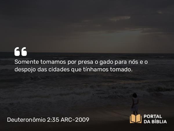 Deuteronômio 2:35 ARC-2009 - Somente tomamos por presa o gado para nós e o despojo das cidades que tínhamos tomado.