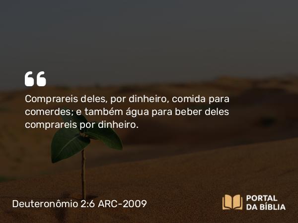 Deuteronômio 2:6 ARC-2009 - Comprareis deles, por dinheiro, comida para comerdes; e também água para beber deles comprareis por dinheiro.