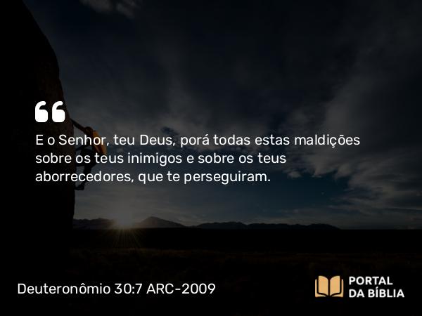 Deuteronômio 30:7 ARC-2009 - E o Senhor, teu Deus, porá todas estas maldições sobre os teus inimigos e sobre os teus aborrecedores, que te perseguiram.