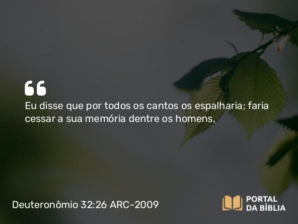 Deuteronômio 32:26 ARC-2009 - Eu disse que por todos os cantos os espalharia; faria cessar a sua memória dentre os homens,