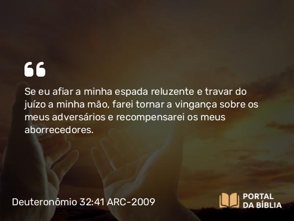 Deuteronômio 32:41 ARC-2009 - Se eu afiar a minha espada reluzente e travar do juízo a minha mão, farei tornar a vingança sobre os meus adversários e recompensarei os meus aborrecedores.