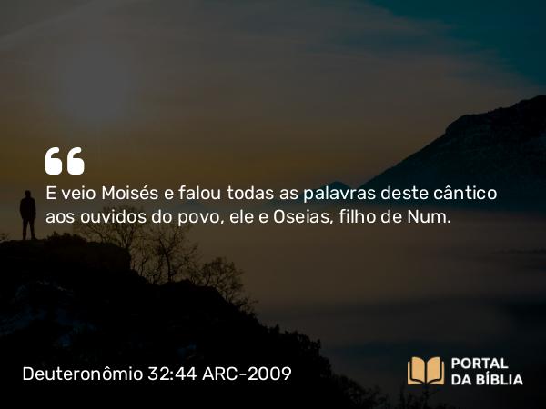 Deuteronômio 32:44 ARC-2009 - E veio Moisés e falou todas as palavras deste cântico aos ouvidos do povo, ele e Oseias, filho de Num.