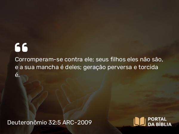 Deuteronômio 32:5 ARC-2009 - Corromperam-se contra ele; seus filhos eles não são, e a sua mancha é deles; geração perversa e torcida é.