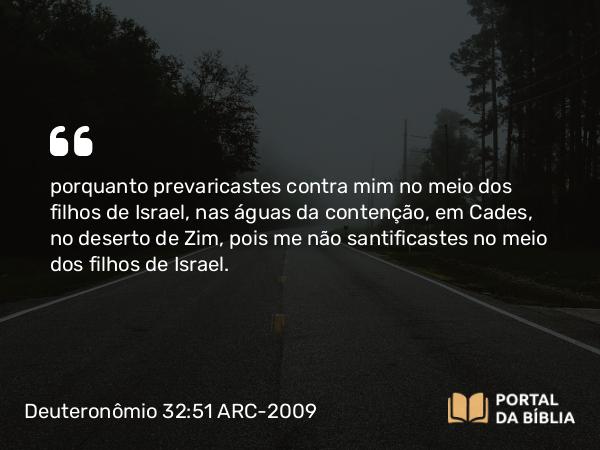 Deuteronômio 32:51-52 ARC-2009 - porquanto prevaricastes contra mim no meio dos filhos de Israel, nas águas da contenção, em Cades, no deserto de Zim, pois me não santificastes no meio dos filhos de Israel.