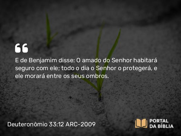 Deuteronômio 33:12 ARC-2009 - E de Benjamim disse: O amado do Senhor habitará seguro com ele; todo o dia o Senhor o protegerá, e ele morará entre os seus ombros.