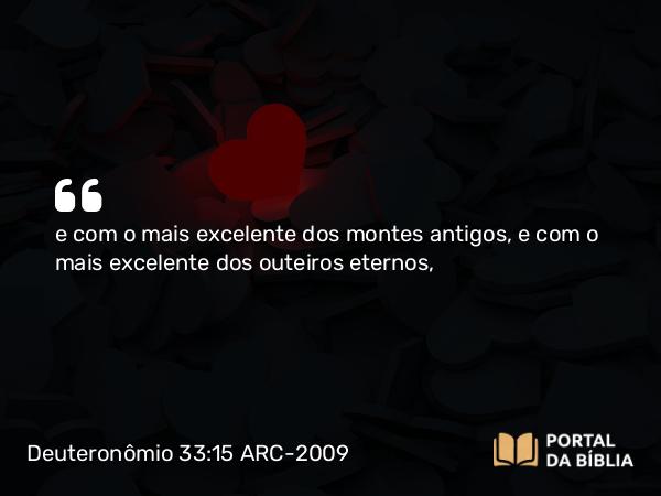 Deuteronômio 33:15 ARC-2009 - e com o mais excelente dos montes antigos, e com o mais excelente dos outeiros eternos,