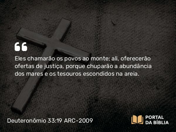 Deuteronômio 33:19 ARC-2009 - Eles chamarão os povos ao monte; ali, oferecerão ofertas de justiça, porque chuparão a abundância dos mares e os tesouros escondidos na areia.