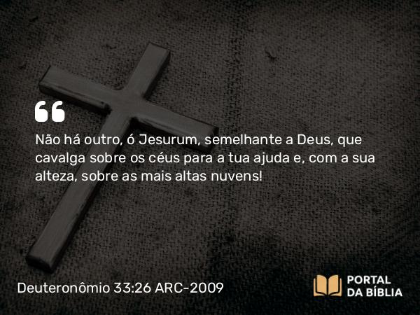 Deuteronômio 33:26 ARC-2009 - Não há outro, ó Jesurum, semelhante a Deus, que cavalga sobre os céus para a tua ajuda e, com a sua alteza, sobre as mais altas nuvens!