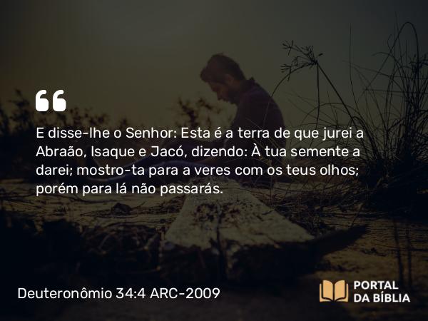 Deuteronômio 34:4 ARC-2009 - E disse-lhe o Senhor: Esta é a terra de que jurei a Abraão, Isaque e Jacó, dizendo: À tua semente a darei; mostro-ta para a veres com os teus olhos; porém para lá não passarás.