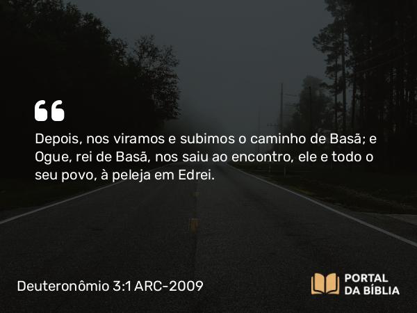 Deuteronômio 3:1-11 ARC-2009 - Depois, nos viramos e subimos o caminho de Basã; e Ogue, rei de Basã, nos saiu ao encontro, ele e todo o seu povo, à peleja em Edrei.