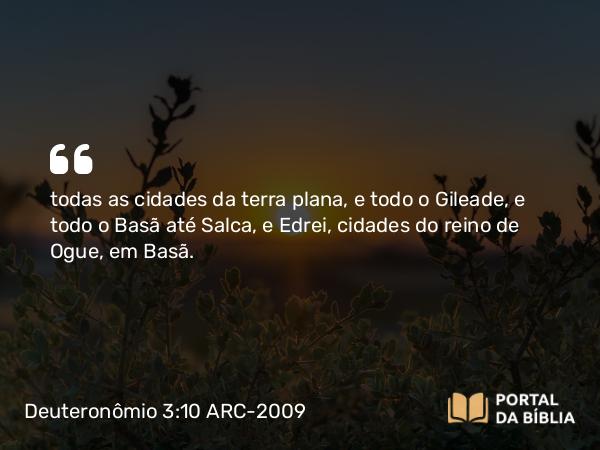 Deuteronômio 3:10 ARC-2009 - todas as cidades da terra plana, e todo o Gileade, e todo o Basã até Salca, e Edrei, cidades do reino de Ogue, em Basã.