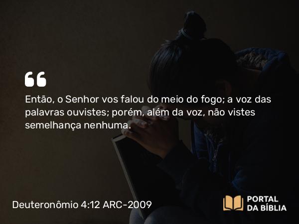 Deuteronômio 4:12 ARC-2009 - Então, o Senhor vos falou do meio do fogo; a voz das palavras ouvistes; porém, além da voz, não vistes semelhança nenhuma.