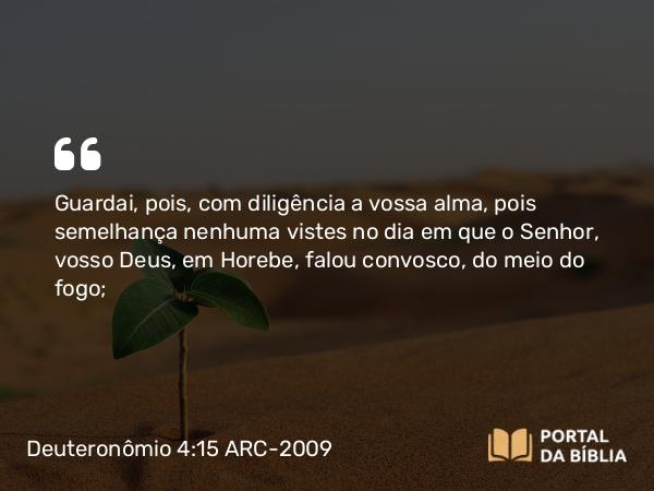 Deuteronômio 4:15-18 ARC-2009 - Guardai, pois, com diligência a vossa alma, pois semelhança nenhuma vistes no dia em que o Senhor, vosso Deus, em Horebe, falou convosco, do meio do fogo;