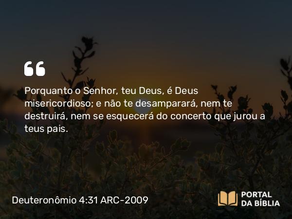 Deuteronômio 4:31 ARC-2009 - Porquanto o Senhor, teu Deus, é Deus misericordioso; e não te desamparará, nem te destruirá, nem se esquecerá do concerto que jurou a teus pais.