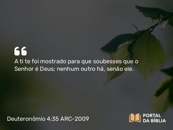 Deuteronômio 4:35 ARC-2009 - A ti te foi mostrado para que soubesses que o Senhor é Deus; nenhum outro há, senão ele.