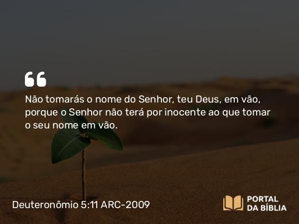 Deuteronômio 5:11 ARC-2009 - Não tomarás o nome do Senhor, teu Deus, em vão, porque o Senhor não terá por inocente ao que tomar o seu nome em vão.