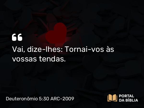 Deuteronômio 5:30 ARC-2009 - Vai, dize-lhes: Tornai-vos às vossas tendas.