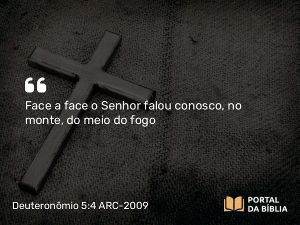 Deuteronômio 5:4 ARC-2009 - Face a face o Senhor falou conosco, no monte, do meio do fogo