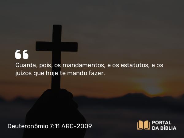 Deuteronômio 7:11 ARC-2009 - Guarda, pois, os mandamentos, e os estatutos, e os juízos que hoje te mando fazer.