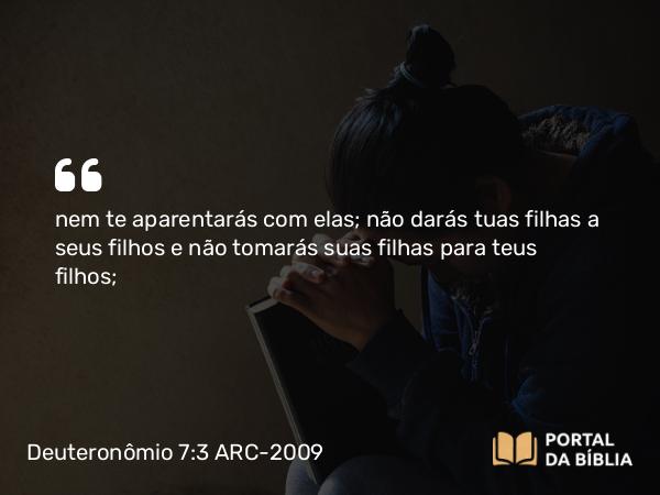 Deuteronômio 7:3-4 ARC-2009 - nem te aparentarás com elas; não darás tuas filhas a seus filhos e não tomarás suas filhas para teus filhos;