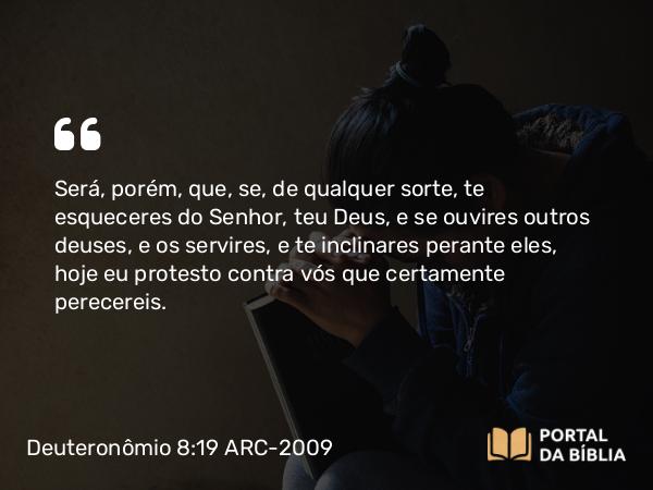 Deuteronômio 8:19-20 ARC-2009 - Será, porém, que, se, de qualquer sorte, te esqueceres do Senhor, teu Deus, e se ouvires outros deuses, e os servires, e te inclinares perante eles, hoje eu protesto contra vós que certamente perecereis.