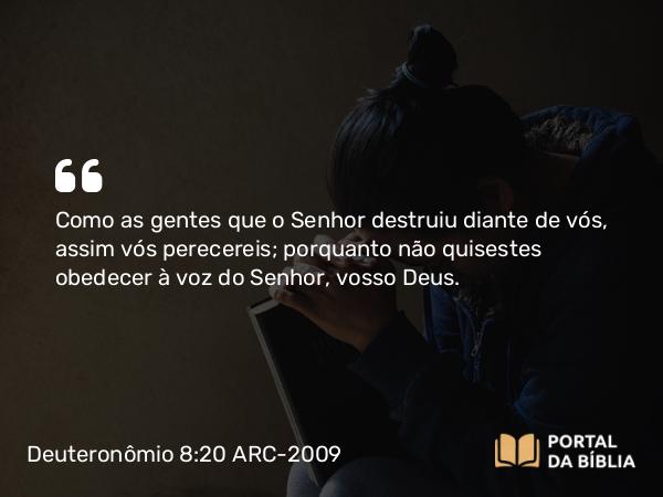 Deuteronômio 8:20 ARC-2009 - Como as gentes que o Senhor destruiu diante de vós, assim vós perecereis; porquanto não quisestes obedecer à voz do Senhor, vosso Deus.