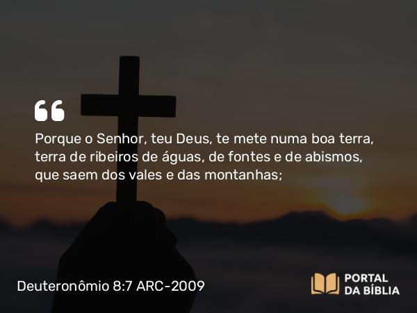 Deuteronômio 8:7-8 ARC-2009 - Porque o Senhor, teu Deus, te mete numa boa terra, terra de ribeiros de águas, de fontes e de abismos, que saem dos vales e das montanhas;