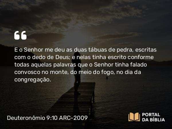 Deuteronômio 9:10 ARC-2009 - E o Senhor me deu as duas tábuas de pedra, escritas com o dedo de Deus; e nelas tinha escrito conforme todas aquelas palavras que o Senhor tinha falado convosco no monte, do meio do fogo, no dia da congregação.