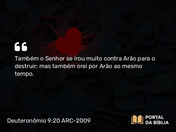 Deuteronômio 9:20 ARC-2009 - Também o Senhor se irou muito contra Arão para o destruir; mas também orei por Arão ao mesmo tempo.