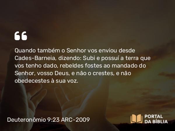 Deuteronômio 9:23-24 ARC-2009 - Quando também o Senhor vos enviou desde Cades-Barneia, dizendo: Subi e possuí a terra que vos tenho dado, rebeldes fostes ao mandado do Senhor, vosso Deus, e não o crestes, e não obedecestes à sua voz.