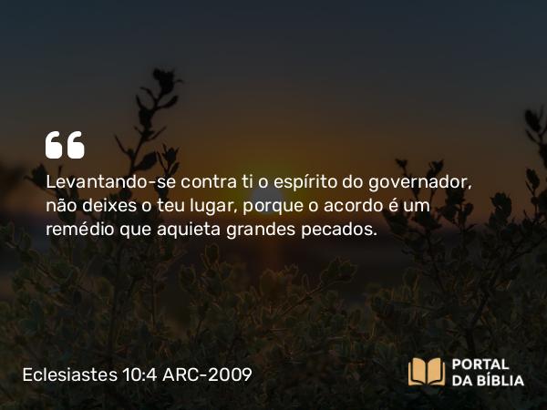 Eclesiastes 10:4 ARC-2009 - Levantando-se contra ti o espírito do governador, não deixes o teu lugar, porque o acordo é um remédio que aquieta grandes pecados.