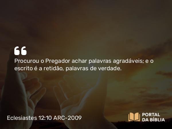 Eclesiastes 12:10 ARC-2009 - Procurou o Pregador achar palavras agradáveis; e o escrito é a retidão, palavras de verdade.