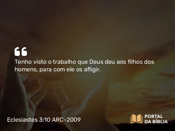 Eclesiastes 3:10 ARC-2009 - Tenho visto o trabalho que Deus deu aos filhos dos homens, para com ele os afligir.