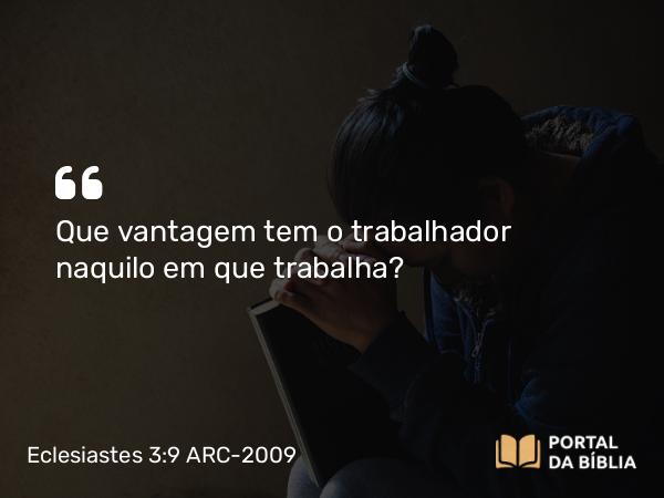 Eclesiastes 3:9 ARC-2009 - Que vantagem tem o trabalhador naquilo em que trabalha?