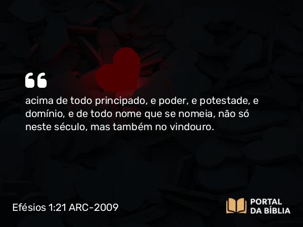 Efésios 1:21 ARC-2009 - acima de todo principado, e poder, e potestade, e domínio, e de todo nome que se nomeia, não só neste século, mas também no vindouro.