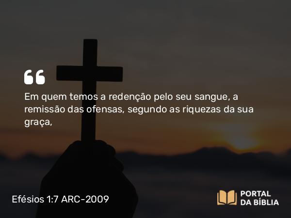 Efésios 1:7 ARC-2009 - Em quem temos a redenção pelo seu sangue, a remissão das ofensas, segundo as riquezas da sua graça,