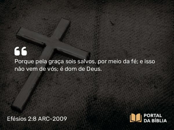 Efésios 2:8-9 ARC-2009 - Porque pela graça sois salvos, por meio da fé; e isso não vem de vós; é dom de Deus.