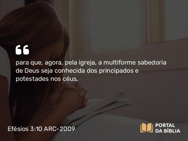 Efésios 3:10 ARC-2009 - para que, agora, pela igreja, a multiforme sabedoria de Deus seja conhecida dos principados e potestades nos céus,