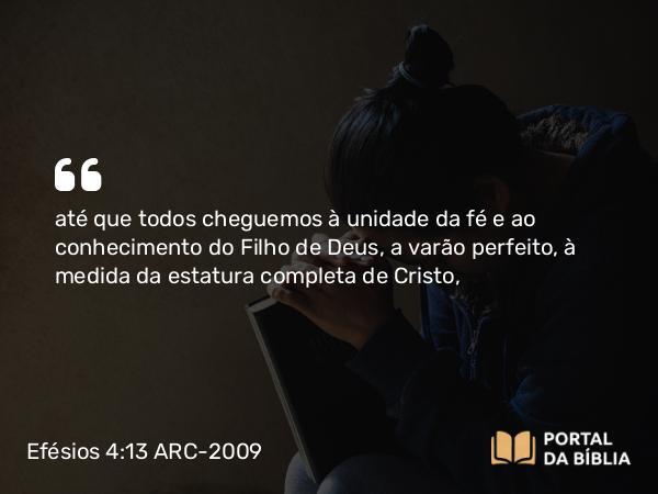 Efésios 4:13 ARC-2009 - até que todos cheguemos à unidade da fé e ao conhecimento do Filho de Deus, a varão perfeito, à medida da estatura completa de Cristo,