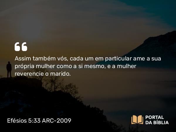 Efésios 5:33 ARC-2009 - Assim também vós, cada um em particular ame a sua própria mulher como a si mesmo, e a mulher reverencie o marido.