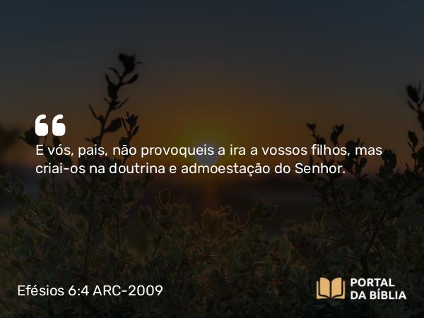 Efésios 6:4 ARC-2009 - E vós, pais, não provoqueis a ira a vossos filhos, mas criai-os na doutrina e admoestação do Senhor.