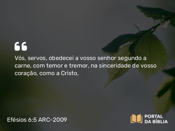 Efésios 6:5 ARC-2009 - Vós, servos, obedecei a vosso senhor segundo a carne, com temor e tremor, na sinceridade de vosso coração, como a Cristo,