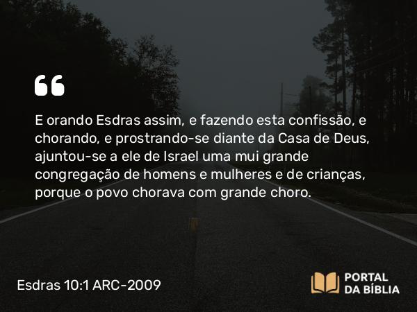 Esdras 10:1 ARC-2009 - E orando Esdras assim, e fazendo esta confissão, e chorando, e prostrando-se diante da Casa de Deus, ajuntou-se a ele de Israel uma mui grande congregação de homens e mulheres e de crianças, porque o povo chorava com grande choro.