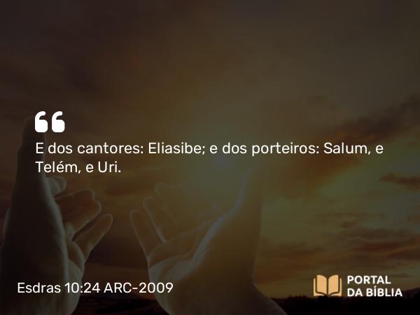 Esdras 10:24 ARC-2009 - E dos cantores: Eliasibe; e dos porteiros: Salum, e Telém, e Uri.