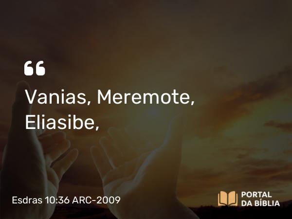 Esdras 10:36 ARC-2009 - Vanias, Meremote, Eliasibe,