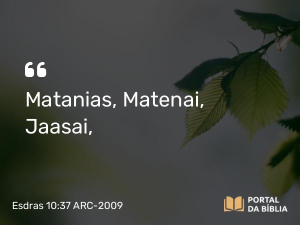 Esdras 10:37 ARC-2009 - Matanias, Matenai, Jaasai,