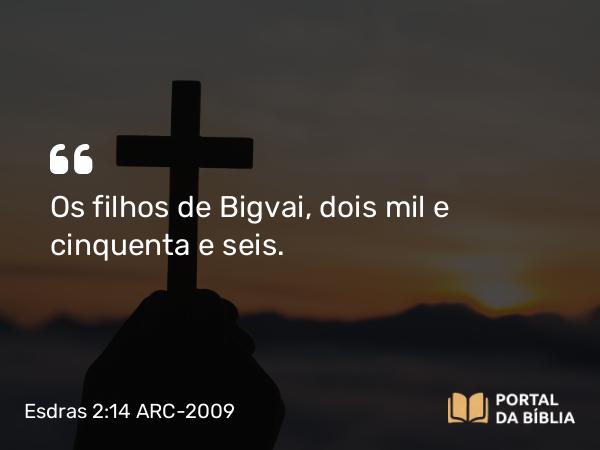 Esdras 2:14 ARC-2009 - Os filhos de Bigvai, dois mil e cinquenta e seis.